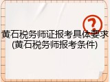 黄石税务师证报考具体要求(黄石税务师报考条件)