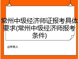 常州中级经济师证报考具体要求(常州中级经济师报考条件)
