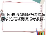 荆门心理咨询师证报考具体要求(心理咨询师报考条件)