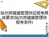 哈尔滨健康管理师证报考具体要求(哈尔滨健康管理师报考条件)