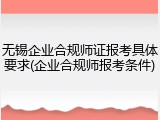 无锡企业合规师证报考具体要求(企业合规师报考条件)