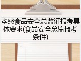 孝感食品安全总监证报考具体要求(食品安全总监报考条件)