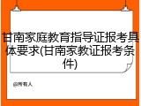 甘南家庭教育指导证报考具体要求(甘南家教证报考条件)