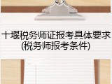 十堰税务师证报考具体要求(税务师报考条件)