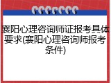 襄阳心理咨询师证报考具体要求(襄阳心理咨询师报考条件)