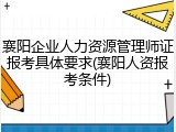 襄阳企业人力资源管理师证报考具体要求(襄阳人资报考条件)