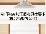 荆门税务师证报考具体要求(税务师报考条件)