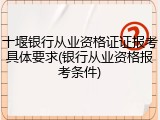 十堰银行从业资格证证报考具体要求(银行从业资格报考条件)