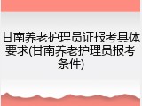 甘南养老护理员证报考具体要求(甘南养老护理员报考条件)