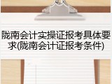 陇南会计实操证报考具体要求(陇南会计证报考条件)