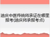 迪庆中医传统师承证在哪里报考(迪庆师承报考点)
