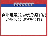 台州劳务员报考资格详解(台州劳务员报考条件)