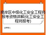 南岸区中级化工安全工程师报考资格详解(化工安全工程师报考)