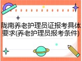 陇南养老护理员证报考具体要求(养老护理员报考条件)