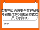 淮南三级消防安全管理员报考资格详解(淮南消防管理员报考资格)
