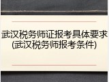 武汉税务师证报考具体要求(武汉税务师报考条件)
