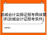 武威会计实操证报考具体要求(武威会计证报考条件)