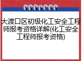 大渡口区初级化工安全工程师报考资格详解(化工安全工程师报考资格)