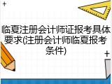 临夏注册会计师证报考具体要求(注册会计师临夏报考条件)