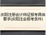 庆阳注册会计师证报考具体要求(庆阳注会报考条件)