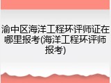 渝中区海洋工程环评师证在哪里报考(海洋工程环评师报考)