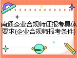 南通企业合规师证报考具体要求(企业合规师报考条件)