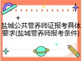 盐城公共营养师证报考具体要求(盐城营养师报考条件)