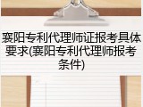 襄阳专利代理师证报考具体要求(襄阳专利代理师报考条件)