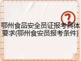 鄂州食品安全员证报考具体要求(鄂州食安员报考条件)