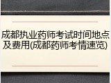 成都执业药师考试时间地点及费用(成都药师考情速览)