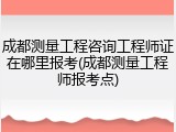 成都测量工程咨询工程师证在哪里报考(成都测量工程师报考点)