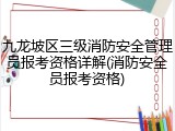 九龙坡区三级消防安全管理员报考资格详解(消防安全员报考资格)