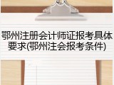 鄂州注册会计师证报考具体要求(鄂州注会报考条件)