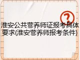 淮安公共营养师证报考具体要求(淮安营养师报考条件)