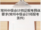 常州中级会计师证报考具体要求(常州中级会计师报考条件)