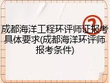 成都海洋工程环评师证报考具体要求(成都海洋环评师报考条件)