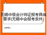 无锡中级会计师证报考具体要求(无锡中会报考条件)