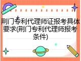 荆门专利代理师证报考具体要求(荆门专利代理师报考条件)