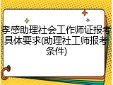 孝感助理社会工作师证报考具体要求(助理社工师报考条件)