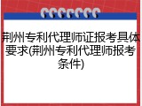 荆州专利代理师证报考具体要求(荆州专利代理师报考条件)