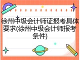 徐州中级会计师证报考具体要求(徐州中级会计师报考条件)