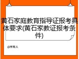黄石家庭教育指导证报考具体要求(黄石家教证报考条件)