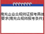 南充企业合规师证报考具体要求(南充合规师报考条件)