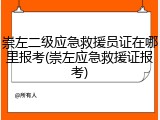 崇左二级应急救援员证在哪里报考(崇左应急救援证报考)