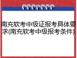 南充软考中级证报考具体要求(南充软考中级报考条件)