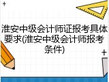 淮安中级会计师证报考具体要求(淮安中级会计师报考条件)