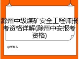 滁州中级煤矿安全工程师报考资格详解(滁州中安报考资格)
