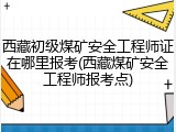 西藏初级煤矿安全工程师证在哪里报考(西藏煤矿安全工程师报考点)