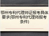 鄂州专利代理师证报考具体要求(鄂州专利代理师报考条件)
