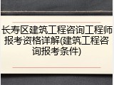 长寿区建筑工程咨询工程师报考资格详解(建筑工程咨询报考条件)